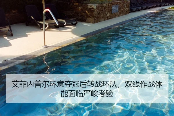艾菲内普尔环意夺冠后转战环法，双线作战体能面临严峻考验