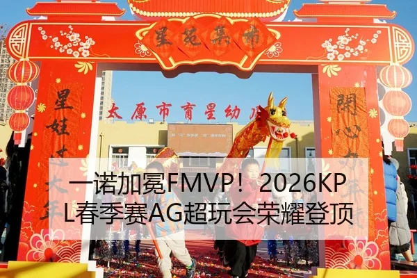 一诺加冕FMVP！2026KPL春季赛AG超玩会荣耀登顶